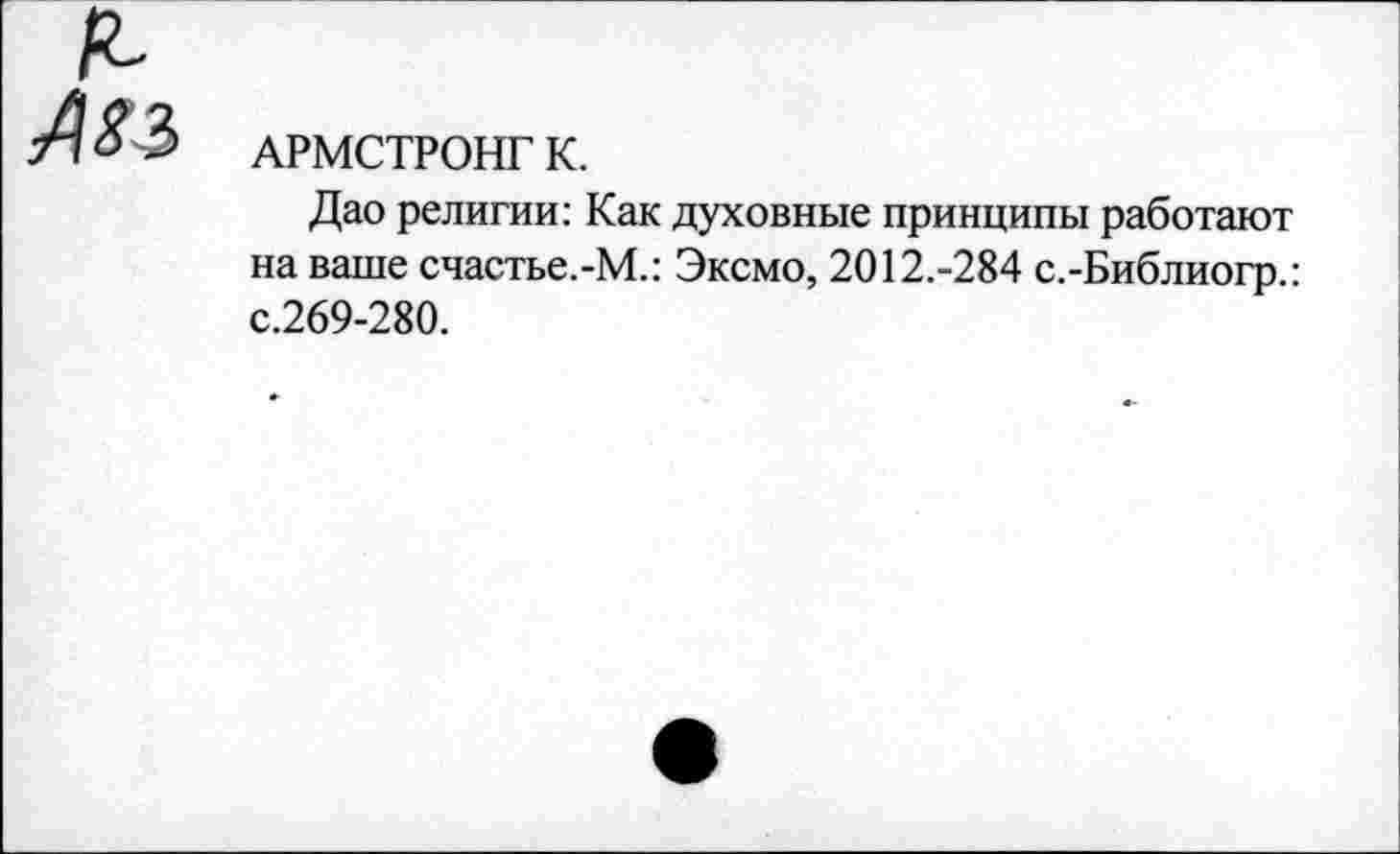 ﻿о,
Ам
АРМСТРОНГ К.
Дао религии: Как духовные принципы работают на ваше счастье.-М.: Эксмо, 2012.-284 с.-Библиогр.: с.269-280.